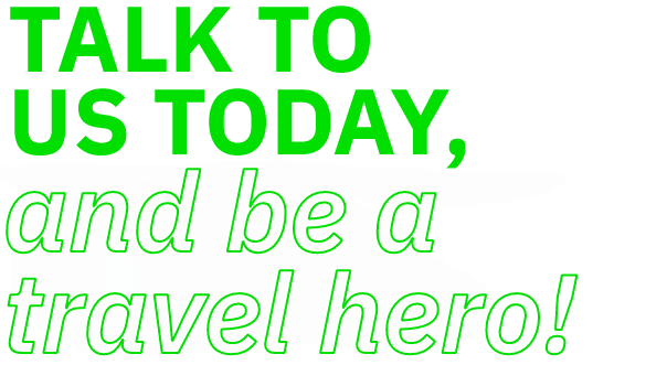 Talk to us today, and be a travel hero! 